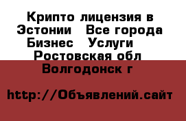 Крипто лицензия в Эстонии - Все города Бизнес » Услуги   . Ростовская обл.,Волгодонск г.